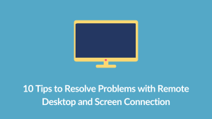 10 Tips to Resolve Problems with Remote Desktop and Screen Connection