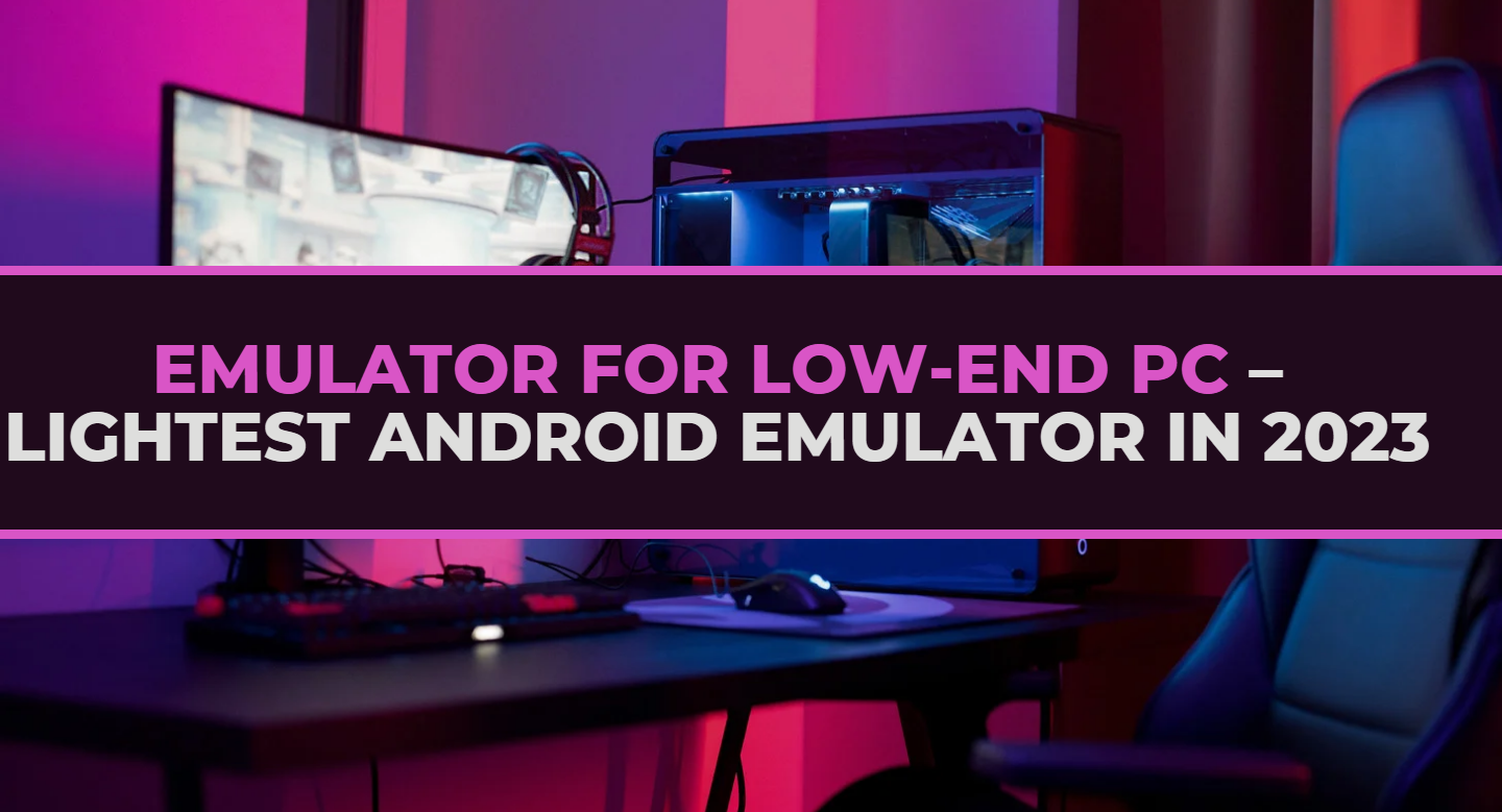 Emulator For Low-End PC – Lightest Android Emulator In 2024