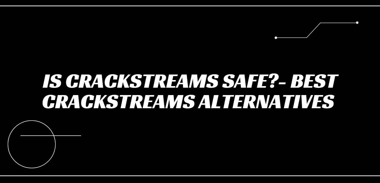 Is CrackStreams Safe? Best CrackStreams Alternatives